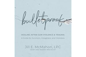Bulletproof: Healing After Gun Violence & Trauma: A Guide for Survivors, Caregivers, and Clinicians