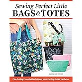 Sewing Perfect Little Bags and Totes: Fine-Tuning Essential Techniques from Cutting Out to Hardware (Landauer) 18 Projects and Tutorials for Adding Zippers, Pockets, Handles, Clasps, and More