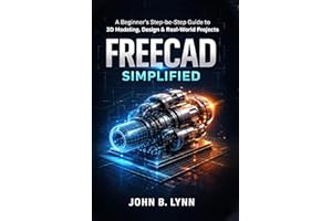 FREECAD SIMPLIFIED: A Beginner’s Step-by-Step Guide to 3D Modeling, Design & Real-World Projects