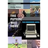 The Future Was Here: The Commodore Amiga (Platform Studies)