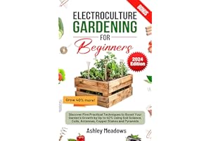 Electroculture Gardening for Beginners: Discover Five Practical Techniques to Boost Your Garden's Growth by Up to 40% Using S