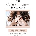 The Good Daughter Syndrome: Help For Empathic Daughters of Narcissistic, Borderline, or Difficult Mothers Trapped in the Role