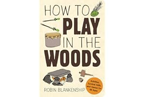 How to Play in the Woods: Activities, Survival Skills, and Games for All Ages