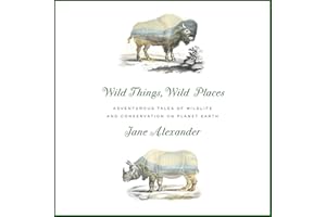 Wild Things, Wild Places: Adventurous Tales of Wildlife and Conservation on Planet Earth