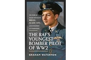 The RAF’s Youngest Bomber Pilot of WW2: The Story of Flight Lieutenant Brian Slade DFC, Lancaster Pilot and Pathfinder