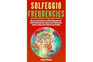 Solfeggio Frequencies: How to activate your self-healing powers with healing tones, sounds and vibrations, reduce stress and 