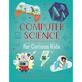 Computer Science for Curious Kids: An Illustrated Introduction to Software Programming, Artificial Intelligence, Cyber-Security―and More!