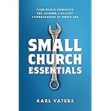 Small Church Essentials: Field-Tested Principles for Leading a Healthy Congregation of under 250