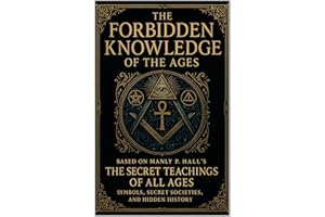 The Forbidden Knowledge of the Ages: Based on Manly P Hall’s The Secret Teachings of All Ages