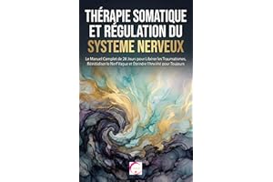THÉRAPIE SOMATIQUE ET RÉGULATION DU SYSTÈME NERVEUX : Le Manuel Complet de 28 Jours pour Libérer les Traumatismes, Réinitiali