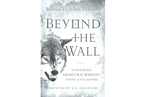 Beyond the Wall: Exploring George R. R. Martin's A Song of Ice and Fire, From A Game of Thrones to A Dance with Dragons