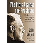 The Plots Against the President: FDR, A Nation in Crisis, and the Rise of the American Right