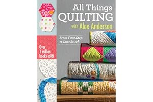 All Things Quilting with Alex Anderson: From First Step to Last Stitch