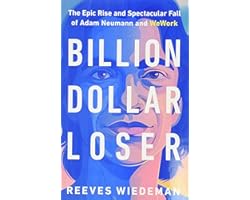 Billion Dollar Loser: The Epic Rise and Spectacular Fall of Adam Neumann and WeWork