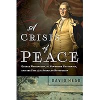 A Crisis of Peace: George Washington, the Newburgh Conspiracy, and the Fate of the American Revolution