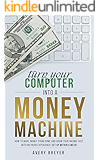 Turn Your Computer Into a Money Machine in 2017: How to make money from home and grow your income fast, with no prior experience! Set up within a week!