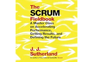 The Scrum Fieldbook: A Master Class on Accelerating Performance, Getting Results, and Defining the Future