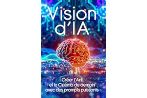 Vision d'IA: Créer l'Art et le Cinéma de demain avec des prompts puissants (L'intelligence Artificielle c'est aujourd'hui !) 