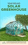 Year Round Solar Greenhouse: Step-By-Step Guide to