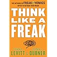 Think Like a Freak: The Authors of Freakonomics Offer to Retrain Your Brain
