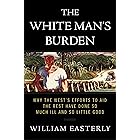 The White Man's Burden: Why the West's Efforts to Aid the Rest Have Done So Much Ill and So Little Good