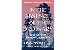 In the Absence of the Ordinary: Soul Work for Times of Uncertainty--Essays on grief, change, and sacred transitions