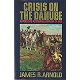 Crisis on the Danube: Napoleon's Austrian Campaign of 1809