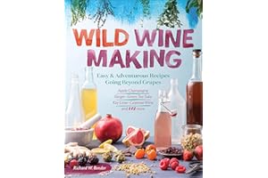 Wild Winemaking: Easy & Adventurous Recipes Going Beyond Grapes, Including Apple Champagne, Ginger–Green Tea Sake, Key Lime–C