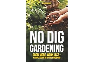 No Dig Gardening: Grow More, Work Less - A Simple Guide to No Till Gardening