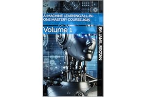 AI Machine Learning All-In-One Mastery Course 2025: Volume 1 (AI Mastery Course Series)