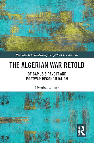 Download The Algerian War Retold: Of Camus’s Revolt and Postwar Reconciliation (Routledge Interdisciplinary Perspectives on Literature) (English Edition) PDF