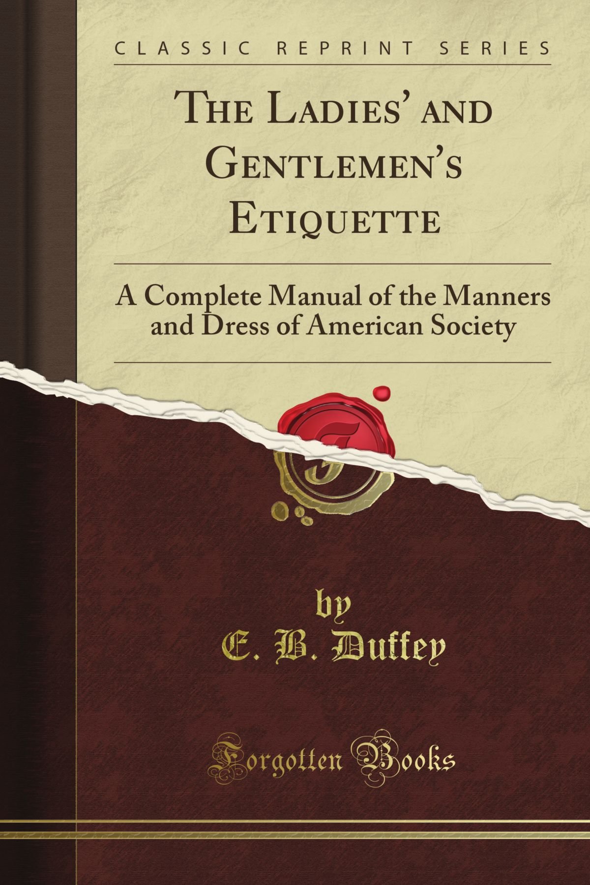 The Ladies and Gentlemen's Etiquette: A Complete Manual of the Manners and Dress of American Society, Containing Forms of Letters, Invitations, ... With a Copious Index (Classic Reprint)
