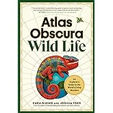 Atlas Obscura: Wild Life: An Explorer's Guide to the World's Living Wonders