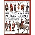 An Illustrated Encyclopedia of the Uniforms of the Roman World: A Detailed Study of the Armies of Rome and Their Enemies, Including the Etruscans, ... Gauls, Huns, Sassaids, Persians and Turks