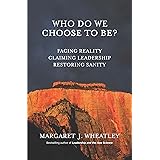 Who Do We Choose To Be?: Facing Reality, Claiming Leadership, Restoring Sanity