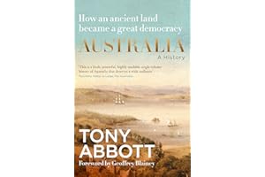 Australia: A history: by the former Prime Minister Tony Abbott with a foreword by Geoffrey Blainey; from convict colony to great democracy