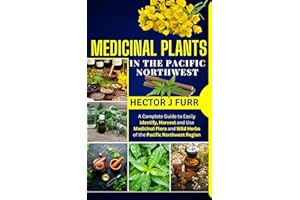Medicinal Plants of The Pacific Northwest: A Complete Guide to Easily Identify, Harvest and Use Medicinal Flora and Wild Herb
