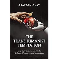 The Transhumanist Temptation: How Technology and Ideology Are