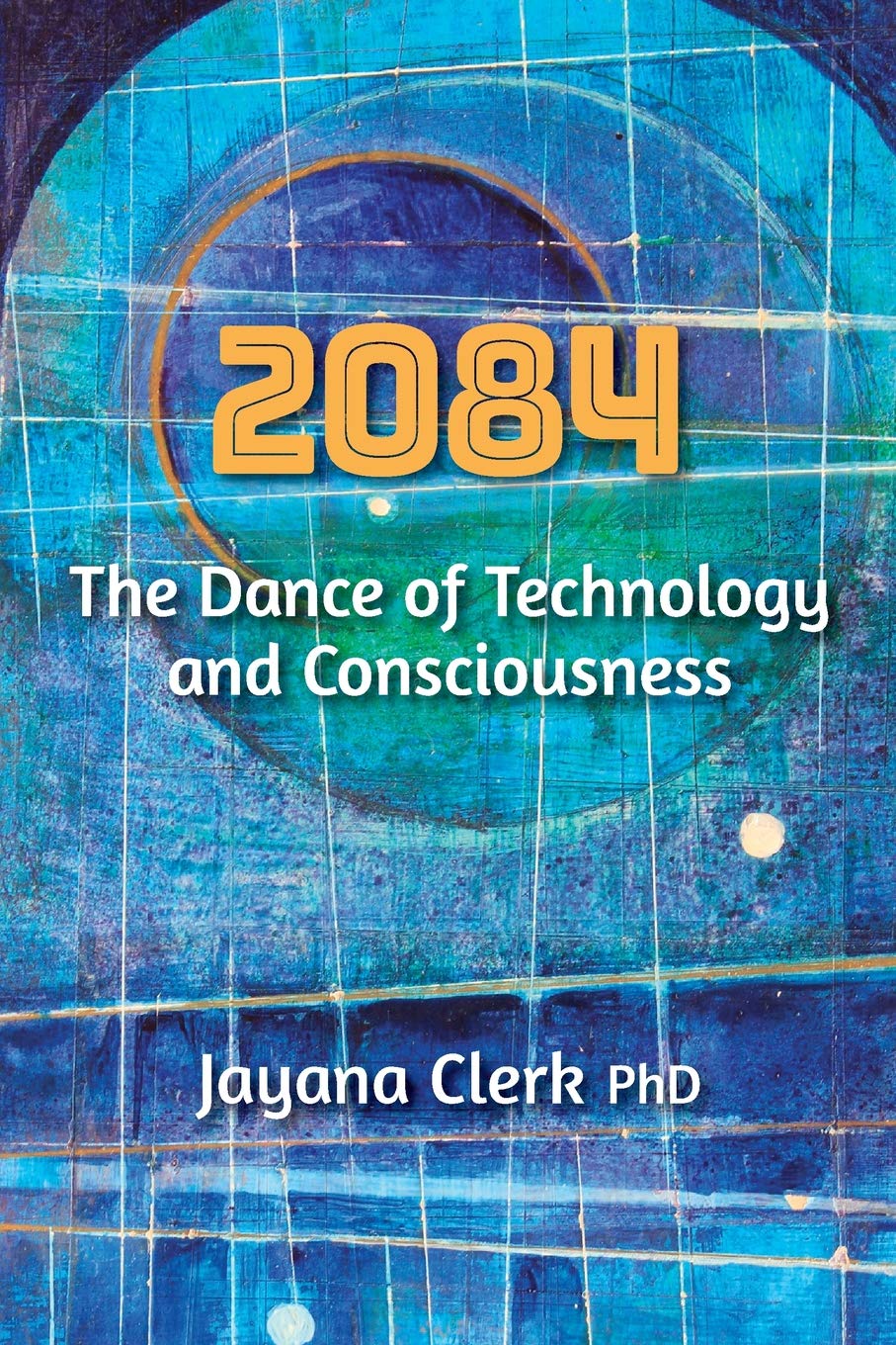 2084 The Dance Of Technology And Consciousness Clerk Phd Jayana 9781091596603 Amazon Com Books