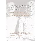 Vaccination a Curse and a Menace to Personal Liberty (History of Vaccination Book 10)