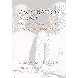 Vaccination a Curse and a Menace to Personal Liberty (History of Vaccination Book 10)