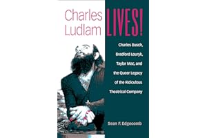 Charles Ludlam Lives!: Charles Busch, Bradford Louryk, Taylor Mac, and the Queer Legacy of the Ridiculous Theatrical Company 