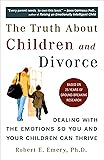The Truth About Children and Divorce: Dealing with the Emotions So You and Your Children Can Thrive