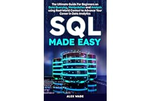 SQL Made Easy: The Ultimate Guide For Beginners on Data Querying, Manipulation and Analysis using Real-World Context to Advan