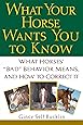 What Your Horse Wants You to Know: What Horses' ""Bad"" Behavior Means, and How to Correct It