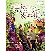 Fairies, Gnomes & Trolls: Create a Fantasy World in Polymer Clay