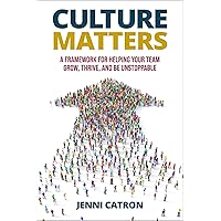 Culture Matters: A Framework for Helping Your Team Grow, Thrive, and Be Unstoppable