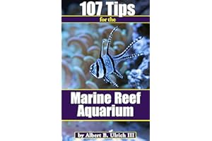 107 Tips for the Marine Reef Aquarium: Saltwater Aquarium Hobby Tips for Beginner and Intermediate Fish and Coral Enthusiasts