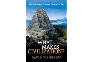What Makes Civilization?: The Ancient Near East and the Future of the West