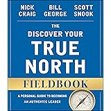 The Discover Your True North Fieldbook: A Personal Guide to Finding Your Authentic Leadership (J-B Warren Bennis Series)